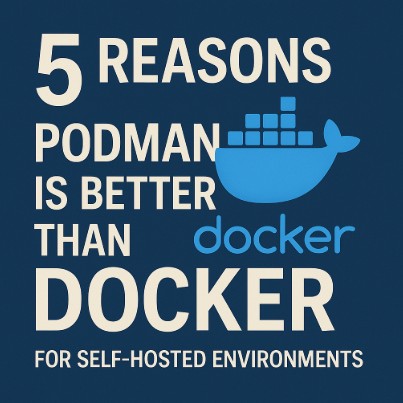5 Reasons Podman Is Better Than Docker for Self-Hosted Environments